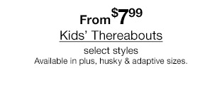 From $7.99 Kids' Thereabouts, select styles. Available in plus, husky & adaptive sizes.