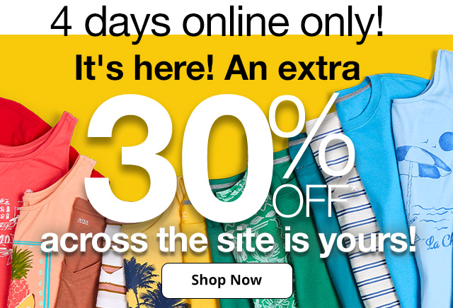 4 days online only! It's here! An extra 30% Off* across the site is yours! Shop Now.