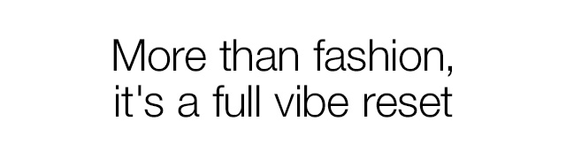More than fashion, it's a full vibe reset