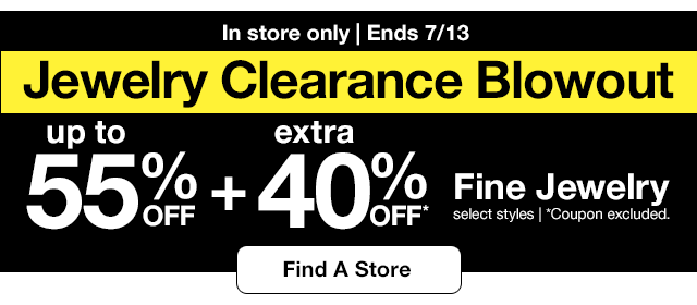 In store only | Ends 7/13 | Jewelry Clearance Blowout | up to 55% off plus extra 40% off* Fine Jewelry | select styles | *Coupon excluded. Find A Store