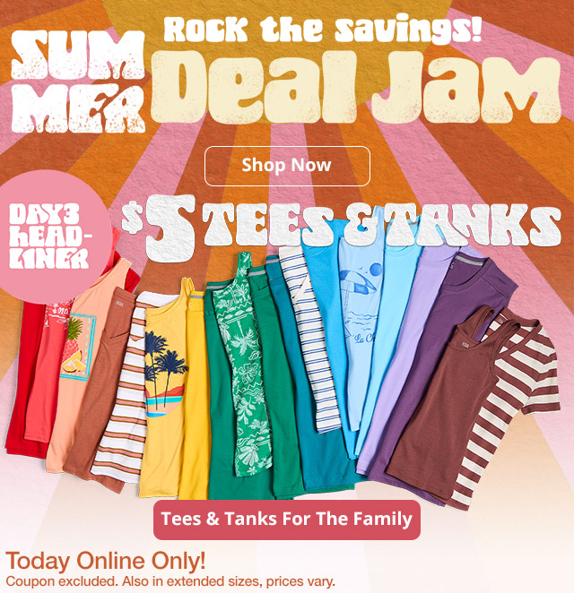 Rock the savings. Summer Deal Jam. Shop Now. Day 3 Headliner, $5 Tees & Tanks. Tees & Tanks For The Family. Today Online Only! Coupon excluded. Also in extended sizes, prices vary.