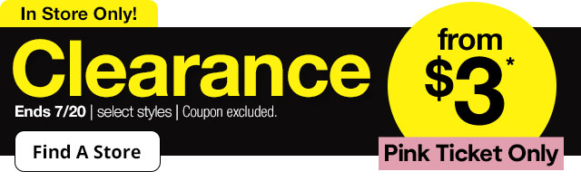 In Store Only! Clearance from $3* | Pink Ticket Only | Ends 7/20 | select styles | Coupon excluded | Find A Store