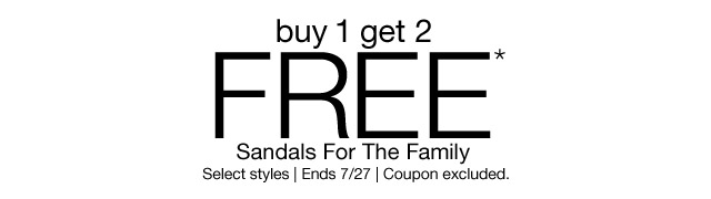 buy 1 get 2 FREE*. Sandals For The Family. Select styles. Ends 7/27. Coupon excluded.