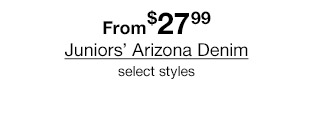 From $27.99 Juniors' Arizona Denim, select styles.