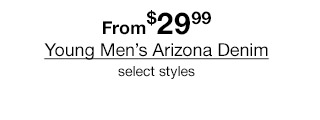 From $29.99 Young Men's Arizona Denim, select styles.