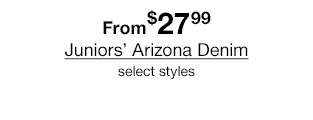 From $27.99 Juniors' Arizona Denim, select styles.