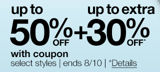 up to 50% off plus up to extra 30% off* with coupon | select styles | end 8/10 | *Details