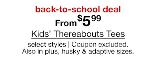 back-to-school deal. From $5.99 Kids' Thereabouts Tees, select styles. Coupon excluded. Also in plus, husky & adaptive sizes.