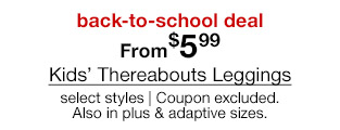 back-to-school deal. From $5.99 Kids' Thereabouts Leggings, select styles. Coupon excluded. Also in plus, husky & adaptive sizes.