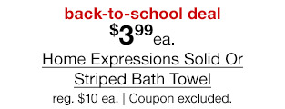 back-to-school deal. $3.99 each Home Expressions Solid Or Striped Bath Towel, regular $10 each. Coupon excluded.