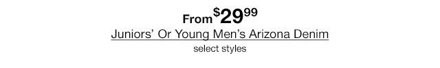 From $29.99 Juniors' Or Young Men's Arizona Denim, select styles