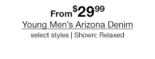 From $29.99 Young Men's Arizona Denim, select styles | Shown: Relaxed