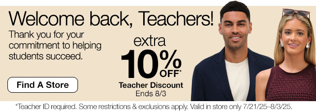 Welcome back, Teachers! Thank you for your commitment to helping students succeed. extra 10% off* Teacher Discount | Ends 8/3 | Find a Store | *Teacher ID required. Some restrictions & exclusions apply. Valid in store only 7/21/25 - 8/3/25.