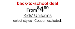 back-to-school deal. From $4.99 Kids' Uniforms, select styles. Coupon excluded.