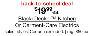 back-to-school deal. $19.99 each Black+Decker Kitchen Or Garment-Care Electrics, select styles. Coupon excluded. regular $50 each.