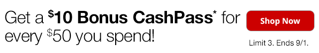 Get a $10 Bonus CashPass* for every $50 you spend! | Shop Now | *Limit 3. Ends 9/1.