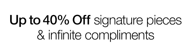 Up to 40% Off signature pieces & infinite compliments