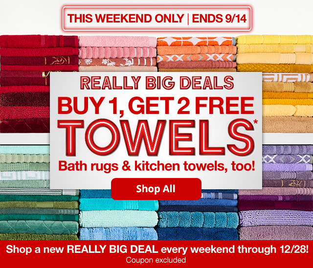 Really Big Deals. Buy 1, Get 2 Free Towels*. Bath rugs & kitchen towels, too! Shop All. Shop a new REALLY BIG DEAL every weekend through 12/28! Coupon excluded.