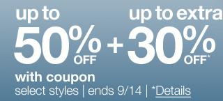 up to 50% off plus up to extra 30% off* with coupon | select styles | ends 9/14 | *Details