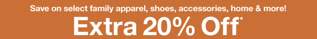 Save on select family apparel, shoes, accessories, home & more! Extra 20% Off*