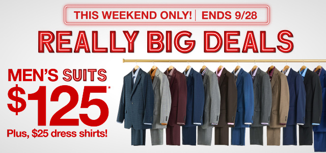 This Weekend Only! Ends 9/28. Really Big Deals. Men's Suits $125*. Plus, $25 dress shirts!