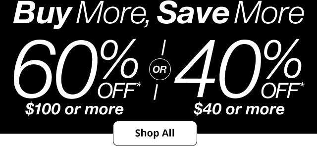 Buy More, Save More. 60% Off* $100 or more OR 40% Off* $40 or more. Shop All