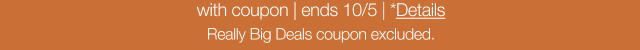 with coupon | ends 10/5 | *Details. Really Big Deals Coupon excluded