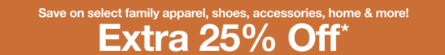 Save on family apparel, shoes, accessories, home and more! Extra 25% Off*