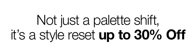 Not just a palette shift, it's a style reset up to 30% Off
