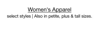 Women's Apparel, select styles | Also in petite, plus & tall sizes.