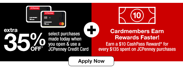 extra 35% Off* select purchases made today when you open & use a JCPenney Credit Card plus Cardmembers Earn Rewards Faster! Earn a $10 CashPass Reward* for every $135 spent on JCPenney purchases. Apply Now