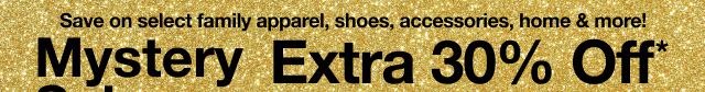 Mystery Sale. Extra 30% Off*. Save on select family apparel, shoes, accessories, home & more! 