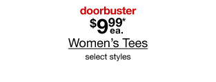 doorbuster. $9.99 each Women's Tees. Select styles.