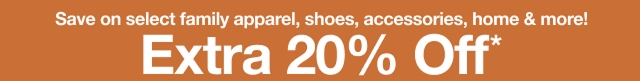 Save on select family apparel, shoes, accessories, home & more! Extra 20% Off*