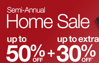 Semi-Annual Home Sale. Up to 50% Off plus up to extra 30% Off*