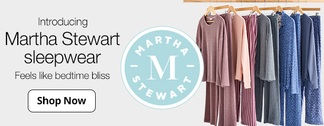 Introducing Martha Stewart sleepwear. Feels like bedtime bliss. Shop Now
