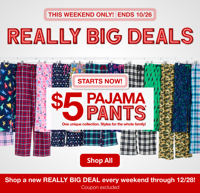 Really Big Deals. $5 Pajama Pants. One unique collection. Styles for the whole family! Shop All. Ends 10/26