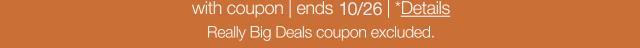 with coupon. Ends 10/26. *Details. really Big Deals coupon excluded