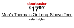 doorbuster. $17.99* Men's Thermals Or Long-Sleeve Tees. Select styles.