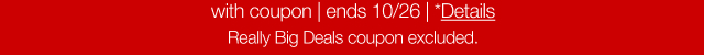 with coupon. Ends 10/26. *Details. really Big Deals coupon excluded