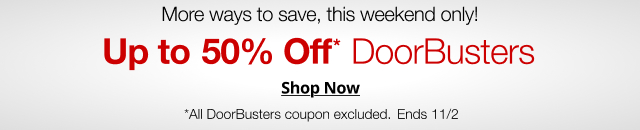 More ways to save, this weekend only! Up to 50% Off* Doorbusters. Shop Now
