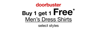 doorbuster. buy 1, get 1 Free* Men's Dress Shirts, select styles.
