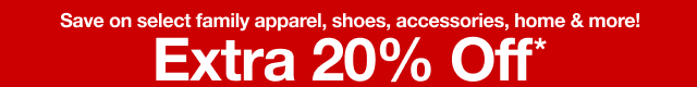 Extra 20% Off*. Save on select family apparel, shoes, accessories, home & more! 
