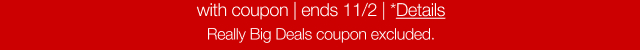 with coupon. Ends 11/2. *Details. really Big Deals coupon excluded