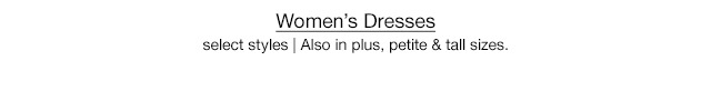 Women's Dresses select styles | Also in plus, petite & tall sizes.