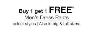 Buy 1 get 1 FREE* Men's Dress Pants select styles | Also in big & tall sizes.