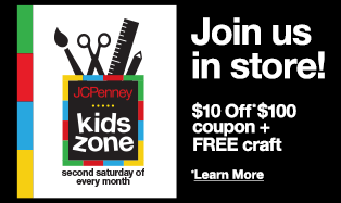 JCPenney Kids Zone. Join us in store! $10 Off* $100 coupon plus FREE craft. Learn More