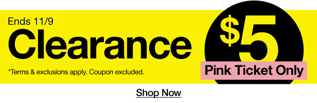 Clearance. $5 Pink Ticket Only. Ends 11/9. *terms and exclusions apply. Coupon excluded. Shop Now