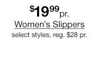 $19.99 pair Women's Slippers select styles,. Regular $28 pair