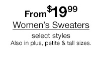 From $19.99 Women's Sweaters select styles Also in plus, petite & tall sizes.